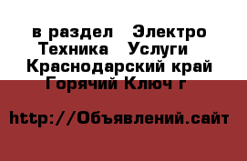  в раздел : Электро-Техника » Услуги . Краснодарский край,Горячий Ключ г.